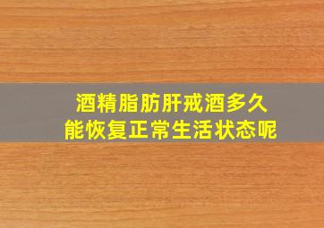 酒精脂肪肝戒酒多久能恢复正常生活状态呢