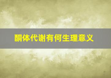 酮体代谢有何生理意义