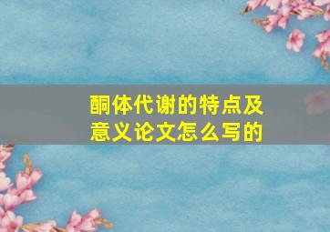 酮体代谢的特点及意义论文怎么写的