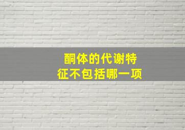 酮体的代谢特征不包括哪一项