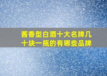 酱香型白酒十大名牌几十块一瓶的有哪些品牌