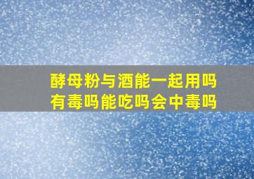 酵母粉与酒能一起用吗有毒吗能吃吗会中毒吗