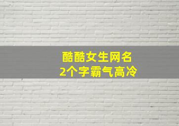 酷酷女生网名2个字霸气高冷