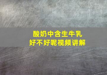 酸奶中含生牛乳好不好呢视频讲解