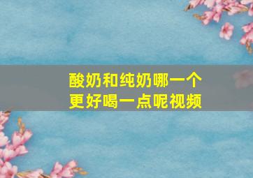 酸奶和纯奶哪一个更好喝一点呢视频