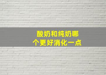 酸奶和纯奶哪个更好消化一点