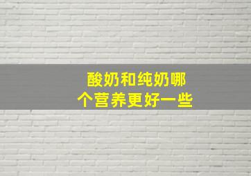 酸奶和纯奶哪个营养更好一些