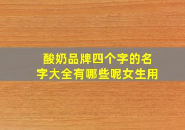 酸奶品牌四个字的名字大全有哪些呢女生用