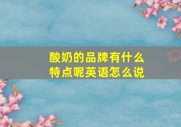 酸奶的品牌有什么特点呢英语怎么说