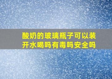 酸奶的玻璃瓶子可以装开水喝吗有毒吗安全吗