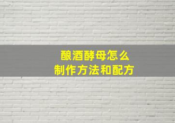 酿酒酵母怎么制作方法和配方