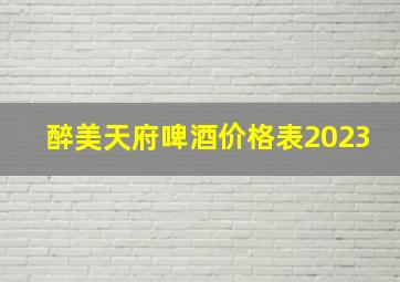 醉美天府啤酒价格表2023