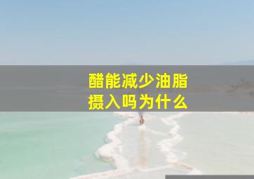 醋能减少油脂摄入吗为什么