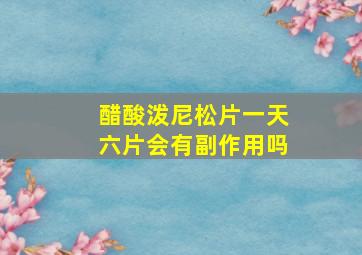 醋酸泼尼松片一天六片会有副作用吗