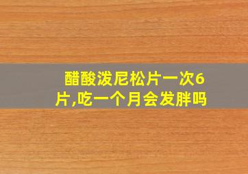 醋酸泼尼松片一次6片,吃一个月会发胖吗