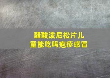 醋酸泼尼松片儿童能吃吗疱疹感冒