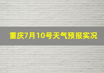 重庆7月10号天气预报实况