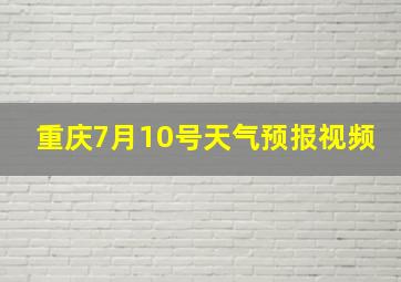 重庆7月10号天气预报视频