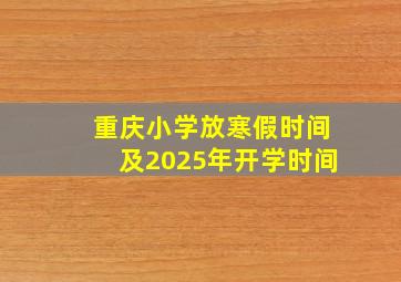 重庆小学放寒假时间及2025年开学时间