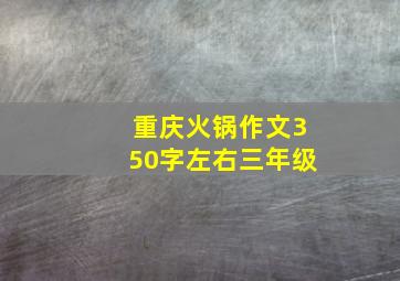 重庆火锅作文350字左右三年级