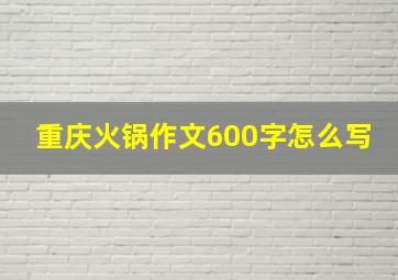 重庆火锅作文600字怎么写