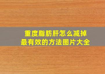 重度脂肪肝怎么减掉最有效的方法图片大全