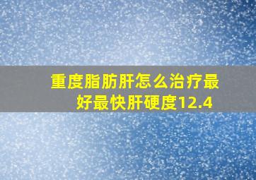 重度脂肪肝怎么治疗最好最快肝硬度12.4