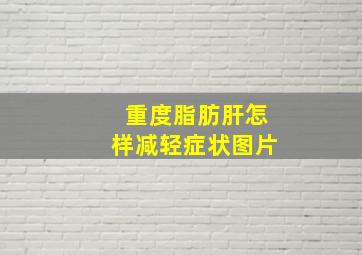 重度脂肪肝怎样减轻症状图片