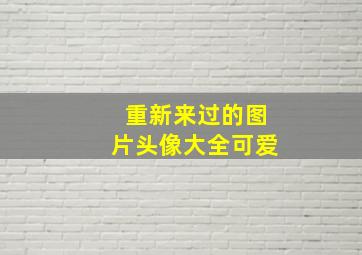 重新来过的图片头像大全可爱