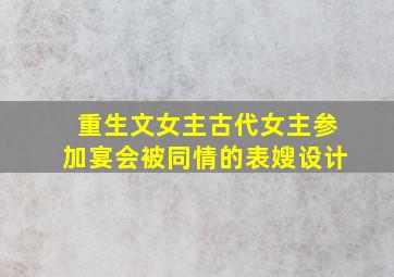 重生文女主古代女主参加宴会被同情的表嫂设计