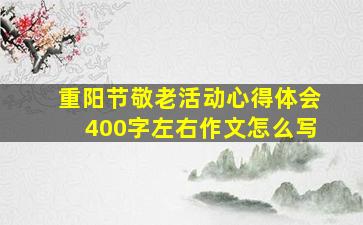 重阳节敬老活动心得体会400字左右作文怎么写