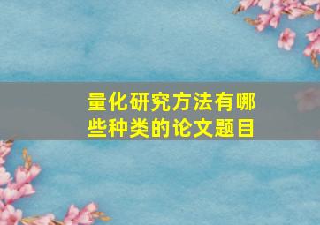 量化研究方法有哪些种类的论文题目