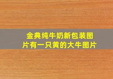 金典纯牛奶新包装图片有一只黄的大牛图片