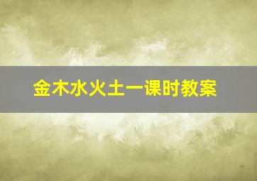 金木水火土一课时教案