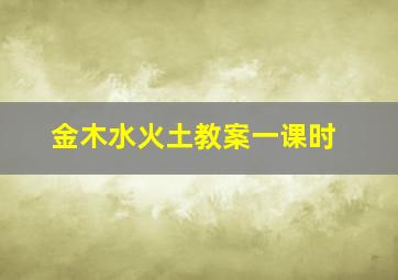 金木水火土教案一课时