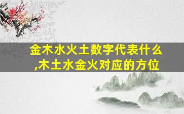 金木水火土数字代表什么,木土水金火对应的方位