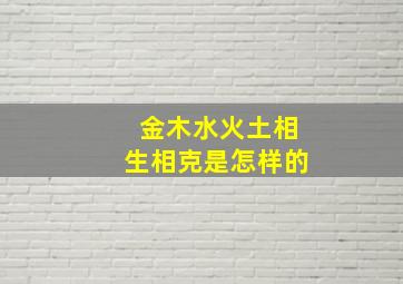 金木水火土相生相克是怎样的