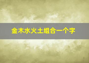 金木水火土组合一个字