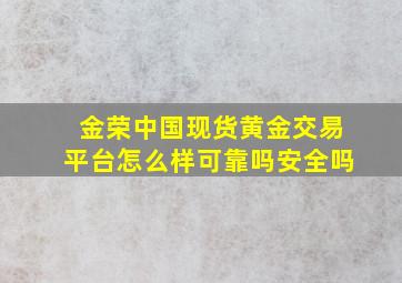 金荣中国现货黄金交易平台怎么样可靠吗安全吗