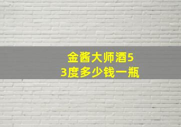 金酱大师酒53度多少钱一瓶