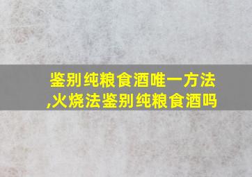 鉴别纯粮食酒唯一方法,火烧法鉴别纯粮食酒吗