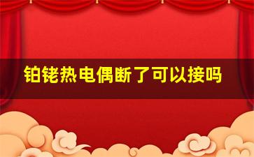 铂铑热电偶断了可以接吗