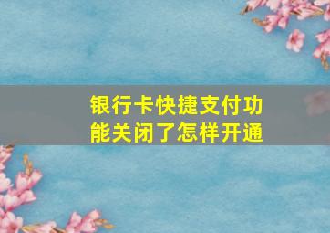 银行卡快捷支付功能关闭了怎样开通