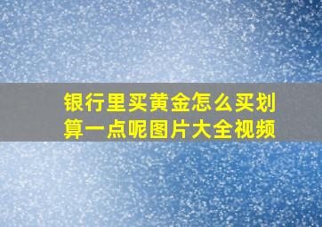 银行里买黄金怎么买划算一点呢图片大全视频