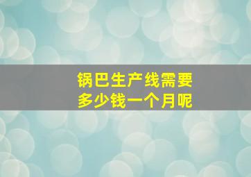 锅巴生产线需要多少钱一个月呢