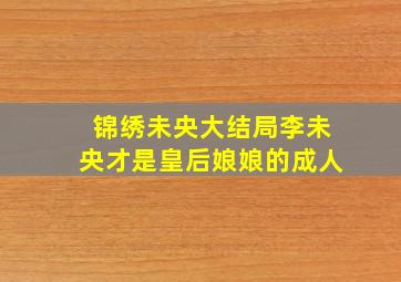 锦绣未央大结局李未央才是皇后娘娘的成人