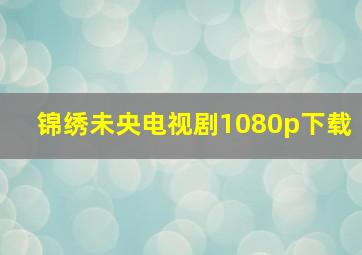 锦绣未央电视剧1080p下载