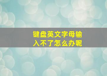 键盘英文字母输入不了怎么办呢