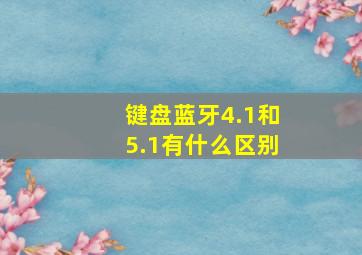 键盘蓝牙4.1和5.1有什么区别