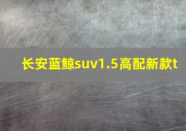 长安蓝鲸suv1.5高配新款t